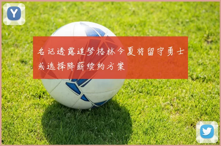 名记透露追梦格林今夏将留守勇士或选择降薪续约方案