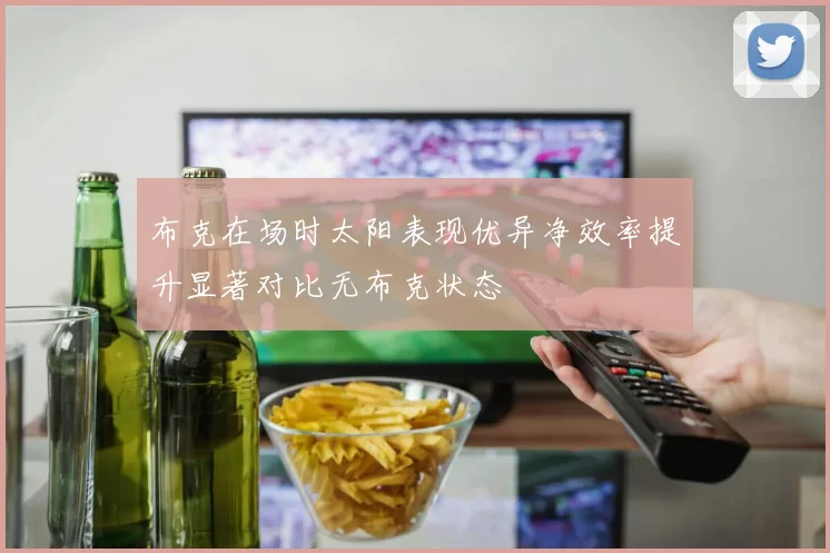 布克在场时太阳表现优异净效率提升显著对比无布克状态