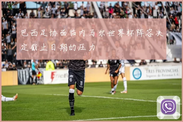 巴西足协面临内马尔世界杯阵容决定截止日期的压力