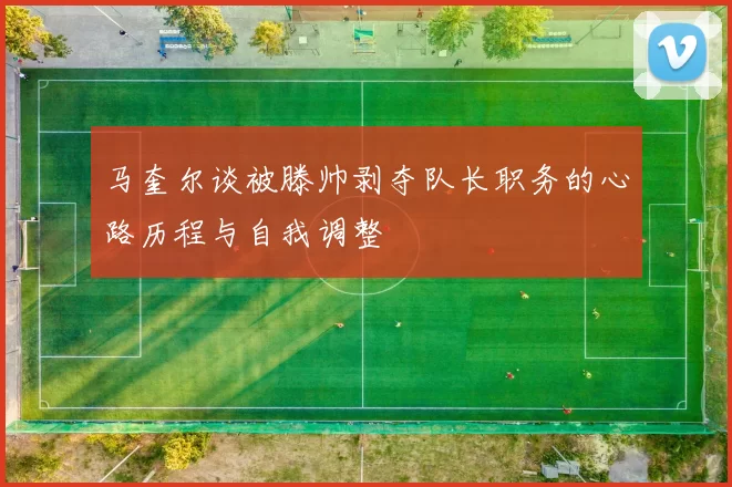 马奎尔谈被滕帅剥夺队长职务的心路历程与自我调整
