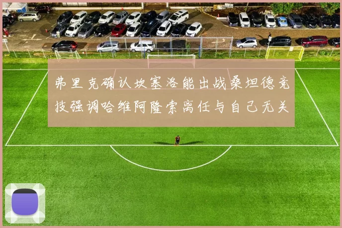 弗里克确认坎塞洛能出战桑坦德竞技强调哈维阿隆索离任与自己无关